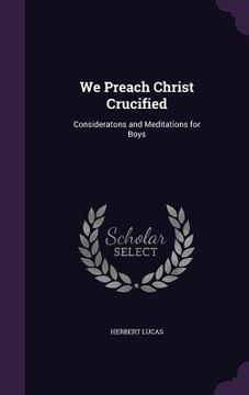 portada We Preach Christ Crucified: Consideratons and Meditations for Boys (en Inglés)