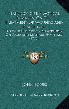 portada plain concise practical remarks, on the treatment of wounds and fractures: to which is added, an appendix on camp and military hospitals (1776) (in English)