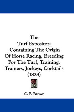 portada the turf expositor: containing the origin of horse racing, breeding for the turf, training, trainers, jockeys, cocktails (1829) (en Inglés)