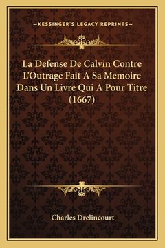 portada La Defense De Calvin Contre L'Outrage Fait A Sa Memoire Dans Un Livre Qui A Pour Titre (1667) (en Francés)