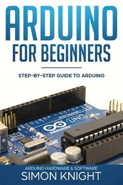 portada Arduino for Beginners: Step-by-Step Guide to Arduino (Arduino Hardware & Software) (en Inglés)