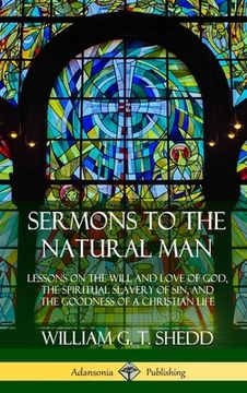 portada Sermons to the Natural Man: Lessons on the Will and Love of God, the Spiritual Slavery of Sin, and the Goodness of a Christian Life (Hardcover) (in English)