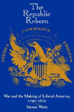 portada the republic reborn: war and the making of liberal america, 1790-1820 (in English)