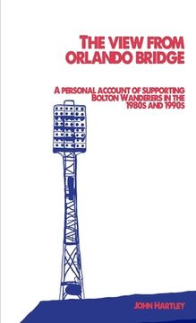 portada The View From Orlando Bridge: A Personal Account of Supporting Bolton Wanderers in the 1980s and 1990s