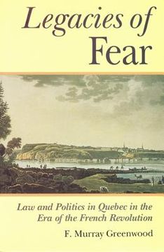 portada the legacies of fear: law and politics in quebec in the era of the french revolution (en Inglés)