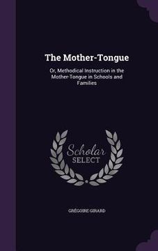 portada The Mother-Tongue: Or, Methodical Instruction in the Mother-Tongue in Schools and Families
