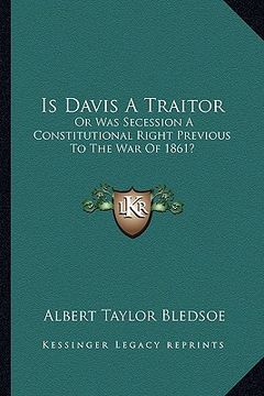 portada is davis a traitor: or was secession a constitutional right previous to the war of 1861?
