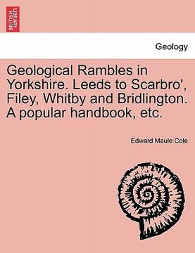 portada geological rambles in yorkshire. leeds to scarbro', filey, whitby and bridlington. a popular handbook, etc. (en Inglés)