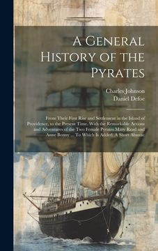 portada A General History of the Pyrates: From Their First Rise and Settlement in the Island of Providence, to the Present Time. With the Remarkable Actions a (en Inglés)