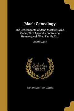 portada Mack Genealogy: The Descendants of John Mack of Lyme, Conn., With Appendix Containing Genealogy of Allied Family, Etc.; Volume 2, pt.1 (en Inglés)