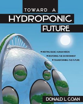 portada Toward a Hydroponic Future: Meeting Basic Human Needs, Restoring the Environment, Transforming the Future (in English)