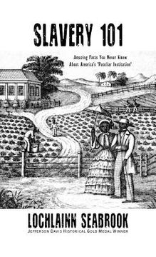 portada Slavery 101: Amazing Facts You Never Knew About America's "Peculiar Institution" (en Inglés)