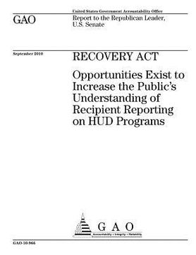 portada Recovery Act~: ~opportunities exist to increase the publics understanding of recipient reporting on HUD programs: report to the Repub (en Inglés)
