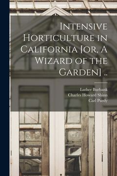 portada Intensive Horticulture in California [or, A Wizard of the Garden] ..