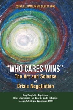 portada "Who Cares Wins": The Art and Science of Crisis Negotiation: Hong Kong Police Negotiators' Crisis Interventions - An Eight-Cs Model Embr (en Inglés)
