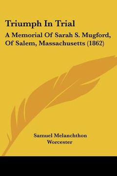portada triumph in trial: a memorial of sarah s. mugford, of salem, massachusetts (1862) (en Inglés)