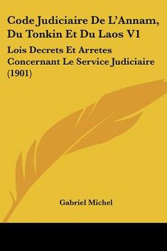 portada Code Judiciaire De L'Annam, Du Tonkin Et Du Laos V1: Lois Decrets Et Arretes Concernant Le Service Judiciaire (1901) (in French)