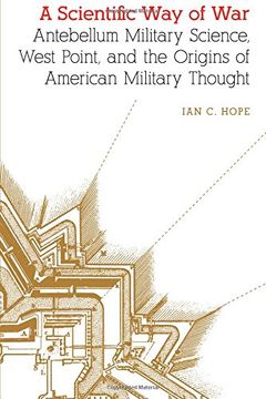 portada A Scientific way of War: Antebellum Military Science, West Point, and the Origins of American Military Thought (Studies in War, Society, and the Military) (en Inglés)