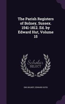 portada The Parish Registers of Bolney, Sussex. 1541-1812. Ed. by Edward Hut, Volume 15 (en Inglés)