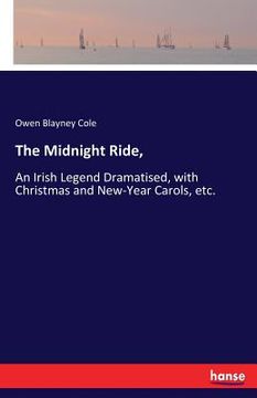 portada The Midnight Ride,: An Irish Legend Dramatised, with Christmas and New-Year Carols, etc. (en Inglés)