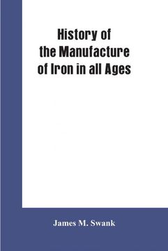 portada History of the Manufacture of Iron in all Ages and Particularly in the United States From Colonial Times to 1891 (en Inglés)