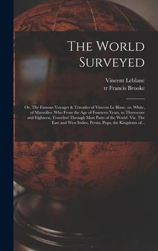 portada The World Surveyed: or, The Famous Voyages & Travailes of Vincent Le Blanc, or, White, of Marseilles: Who From the Age of Fourteen Years, (en Inglés)