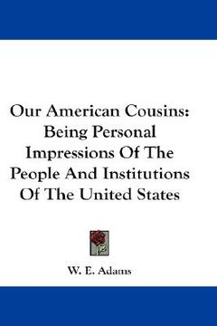 portada our american cousins: being personal impressions of the people and institutions of the united states (en Inglés)