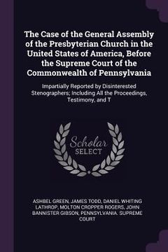portada The Case of the General Assembly of the Presbyterian Church in the United States of America, Before the Supreme Court of the Commonwealth of Pennsylva (en Inglés)