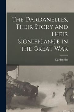 portada The Dardanelles, Their Story and Their Significance in the Great War (in English)