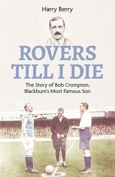 portada Rovers Til I Die: The Story of Bob Crompton, Blackburn's Most Famous Son (en Inglés)