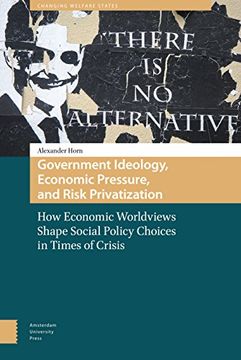 portada Government Ideology, Economic Pressure, and Risk Privatization: How Economic Worldviews Shape Social Policy Choices in Times of Crisis (en Inglés)