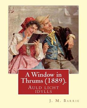 portada A Window in Thrums (1889), by J. M. Barrie (illustrated): Auld licht idylls (en Inglés)