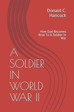 A Soldier in World War II: How God Becomes More Real To A Soldier In War (en Inglés)