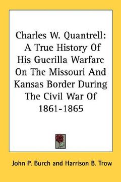 portada charles w. quantrell: a true history of his guerilla warfare on the missouri and kansas border during the civil war of 1861-1865 (in English)