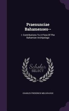 portada Praenunciae Bahamenses--: I. Contributions To A Flora Of The Bahamian Archipelago (en Inglés)