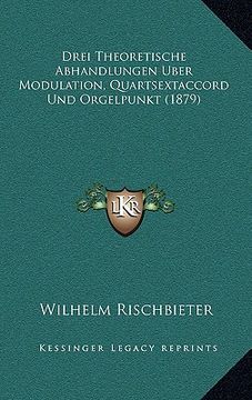 portada Drei Theoretische Abhandlungen Uber Modulation, Quartsextaccord Und Orgelpunkt (1879) (en Alemán)