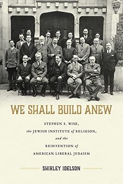portada We Shall Build Anew: Stephen s. Wise, the Jewish Institute of Religion, and the Reinvention of American Liberal Judaism (Jews and Judaism: History and Culture) (en Inglés)