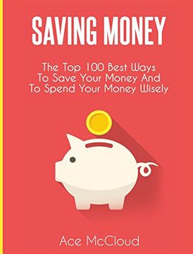 portada Saving Money: The Top 100 Best Ways To Save Your Money And To Spend Your Money Wisely (Saving Money Ideas Secrets & Strategies for) (in English)