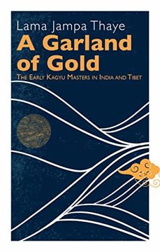 portada A Garland of Gold: The Early Kagyu Masters in India and Tibet