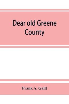 portada Dear old Greene County; embracing facts and figures. Portraits and sketches of leading men who will live in her history, those at the front to-day and