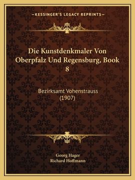 portada Die Kunstdenkmaler Von Oberpfalz Und Regensburg, Book 8: Bezirksamt Vohenstrauss (1907) (en Alemán)
