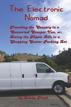 portada The Electronic Nomad: Traveling the Country in a Converted Camper Van, Or, Living the Hippie Life in a Shopping Center Parking Lot (en Inglés)