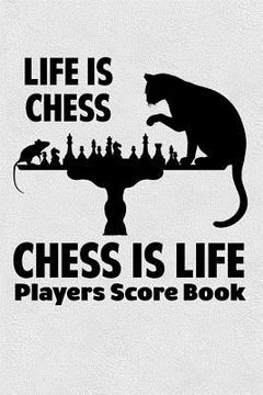 portada Life Is Chess Chess Is Life Players Score Book: Chess Players Log Scorebook Notebook (en Inglés)
