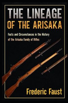 portada The Lineage of the Arisaka: Facts and Circumstance in the History of the Arisaka Family of Rifles (in English)