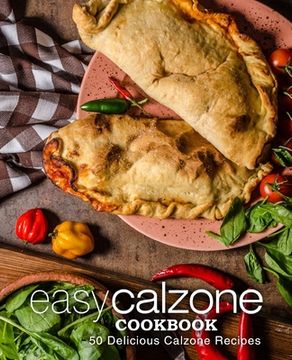 portada Easy Calzone Cookbook: Easy Calzone Cookbook 50 Delicious Calzone Recipes (2nd Edition) (en Inglés)