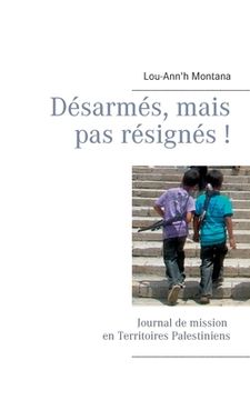 portada Désarmés, mais pas résignés !: Journal de mission en Territoires Palestiniens (in French)