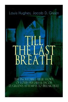 portada The TILL THE LAST BREATH - The Incredible True Story of Louis Hughes & Jacob D. Green's Attempts to Break Free: Thirty Years a Slave & Narrative of th (en Inglés)