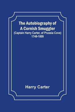 portada The Autobiography of a Cornish Smuggler; (Captain Harry Carter, of Prussia Cove) 1749-1809 (en Inglés)