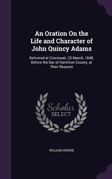 portada An Oration On the Life and Character of John Quincy Adams: Delivered at Cincinnati, 25 March, 1848, Before the Bar of Hamilton County, at Their Reques (in English)