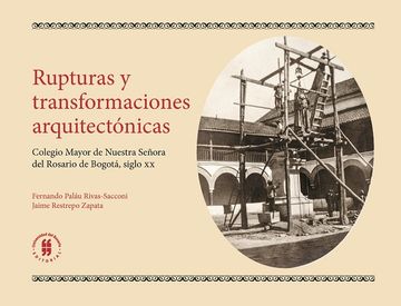 portada Rupturas y Transformaciones Arquitectónicas en el Colegio Mayor de Nuestra Señora del Rosario de Bogotá, Siglo xx